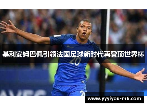 基利安姆巴佩引领法国足球新时代再登顶世界杯