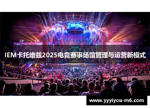 IEM卡托维兹2025电竞赛事场馆管理与运营新模式