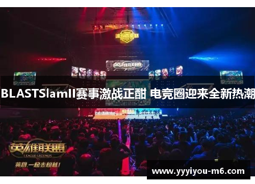 BLASTSlamII赛事激战正酣 电竞圈迎来全新热潮