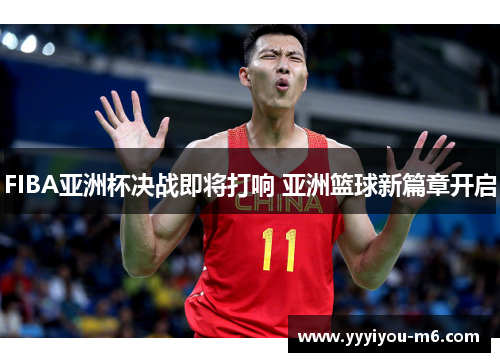 FIBA亚洲杯决战即将打响 亚洲篮球新篇章开启
