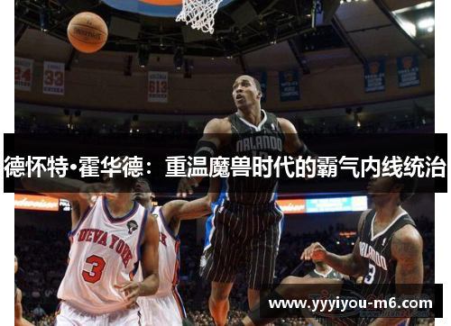 德怀特·霍华德：重温魔兽时代的霸气内线统治