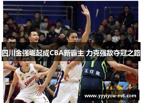 四川金强崛起成CBA新霸主 力克强敌夺冠之路
