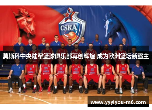 莫斯科中央陆军篮球俱乐部再创辉煌 成为欧洲篮坛新霸主