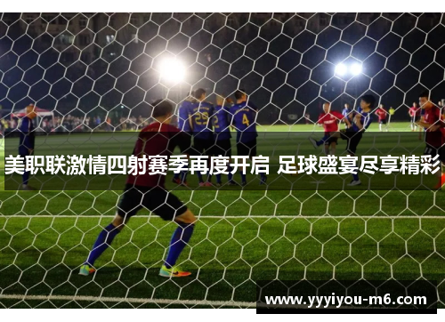 美职联激情四射赛季再度开启 足球盛宴尽享精彩