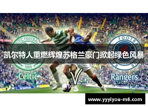 凯尔特人重燃辉煌苏格兰豪门掀起绿色风暴