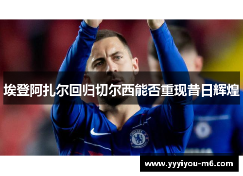 埃登阿扎尔回归切尔西能否重现昔日辉煌