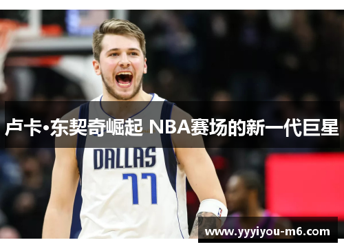 卢卡·东契奇崛起 NBA赛场的新一代巨星