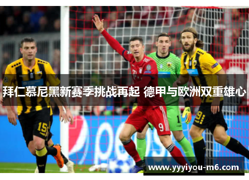 拜仁慕尼黑新赛季挑战再起 德甲与欧洲双重雄心