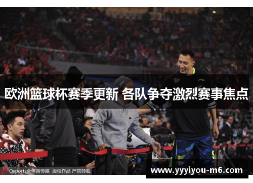 欧洲篮球杯赛季更新 各队争夺激烈赛事焦点