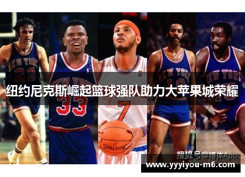 纽约尼克斯崛起篮球强队助力大苹果城荣耀