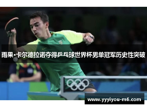 雨果·卡尔德拉诺夺得乒乓球世界杯男单冠军历史性突破