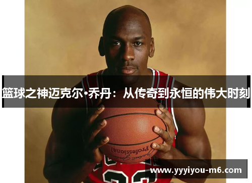 篮球之神迈克尔·乔丹：从传奇到永恒的伟大时刻