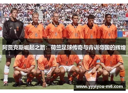 阿贾克斯崛起之路：荷兰足球传奇与青训帝国的辉煌