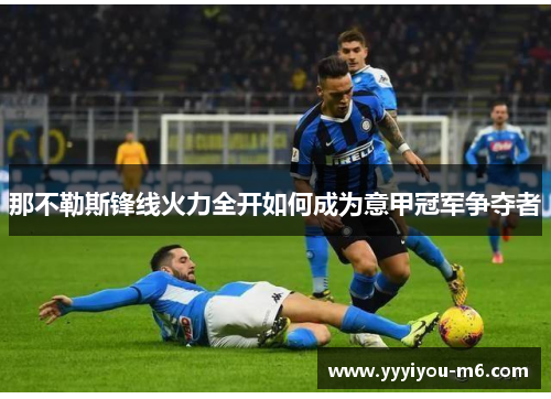 那不勒斯锋线火力全开如何成为意甲冠军争夺者