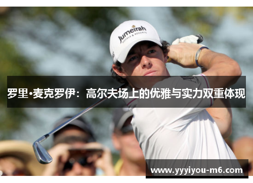 罗里·麦克罗伊：高尔夫场上的优雅与实力双重体现