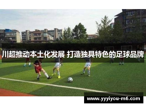 川超推动本土化发展 打造独具特色的足球品牌