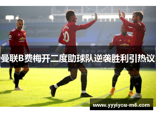 曼联B费梅开二度助球队逆袭胜利引热议
