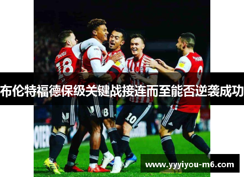 布伦特福德保级关键战接连而至能否逆袭成功