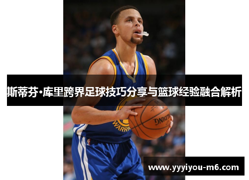 斯蒂芬·库里跨界足球技巧分享与篮球经验融合解析