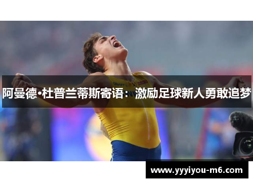 阿曼德·杜普兰蒂斯寄语：激励足球新人勇敢追梦