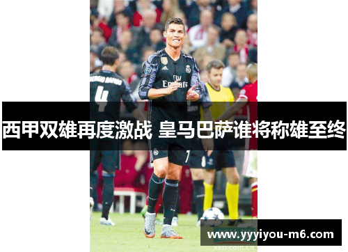 西甲双雄再度激战 皇马巴萨谁将称雄至终
