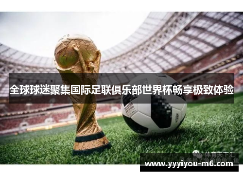 全球球迷聚集国际足联俱乐部世界杯畅享极致体验