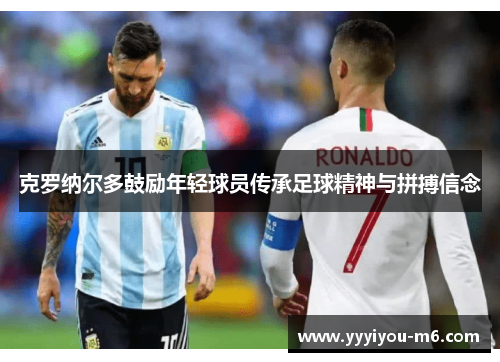 克罗纳尔多鼓励年轻球员传承足球精神与拼搏信念