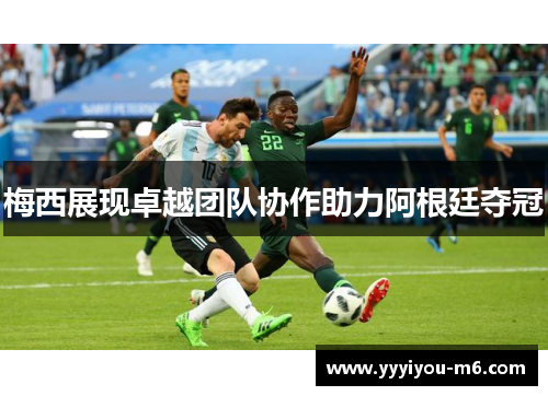 梅西展现卓越团队协作助力阿根廷夺冠