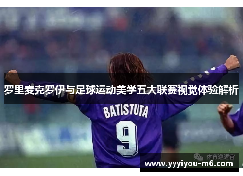 罗里麦克罗伊与足球运动美学五大联赛视觉体验解析