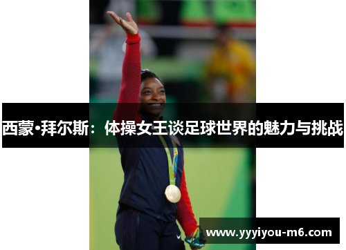 西蒙·拜尔斯：体操女王谈足球世界的魅力与挑战