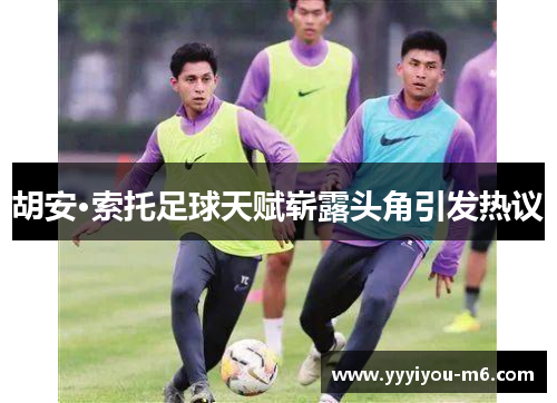 胡安·索托足球天赋崭露头角引发热议