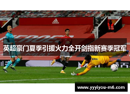 英超豪门夏季引援火力全开剑指新赛季冠军