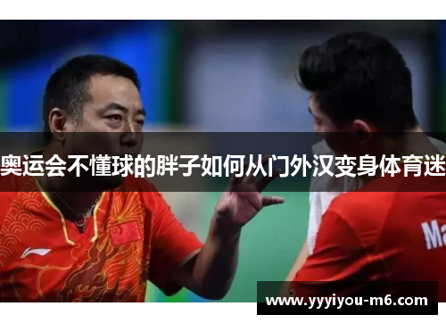 奥运会不懂球的胖子如何从门外汉变身体育迷