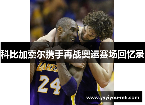 科比加索尔携手再战奥运赛场回忆录