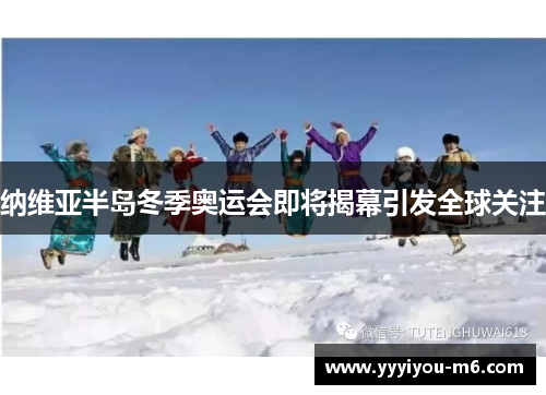 纳维亚半岛冬季奥运会即将揭幕引发全球关注