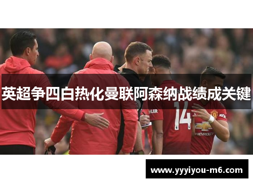 英超争四白热化曼联阿森纳战绩成关键